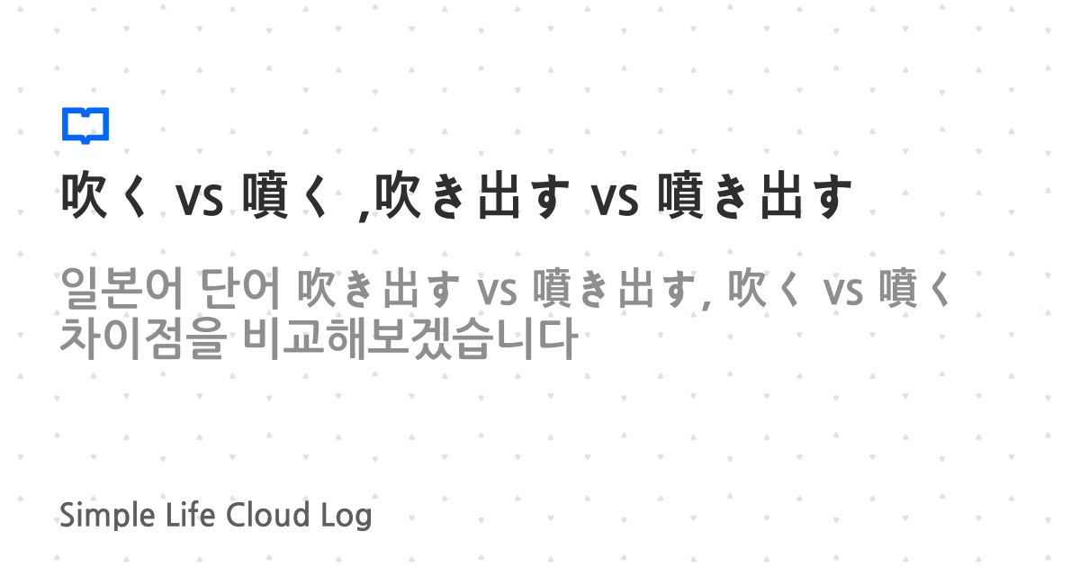 吹く vs 噴く ,吹き出す vs 噴き出す | 일본어 공부 | CloudLog